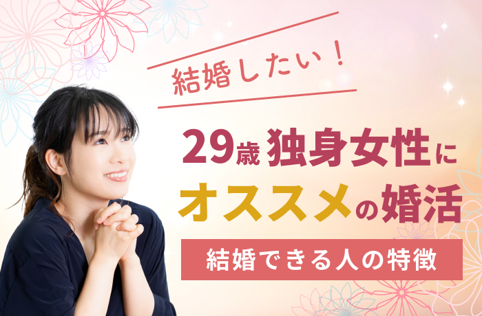 結婚したい 29歳独身女性におすすめの婚活 代で結婚できる人の特徴 結婚相談所比較ネット 結婚相談所比較ネット