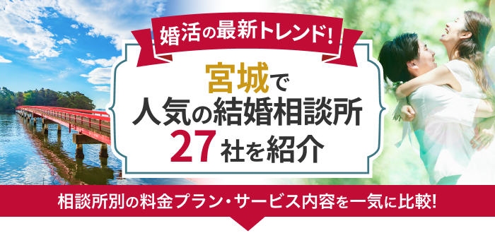 宮城県の結婚相談所おすすめ27社ランキング!口コミ評判・料金・成婚率など婚活事情を徹底比較!【2023年度版】