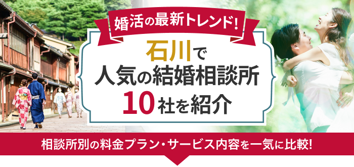 【2023年最新】石川県の結婚相談所おすすめ10社ランキング!口コミ・おすすめポイントを徹底比較!