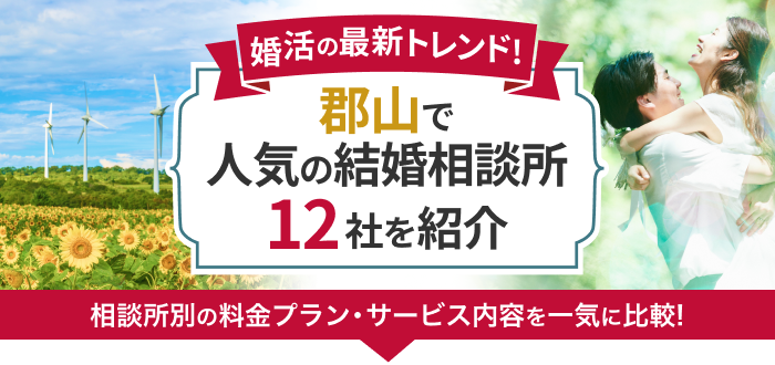 郡山の結婚相談所おすすめ12社ランキング!口コミ評判・料金・成婚率など婚活事情を徹底比較!【2023年度版】